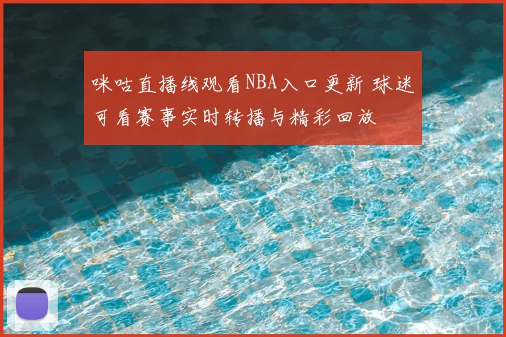 咪咕直播线观看NBA入口更新 球迷可看赛事实时转播与精彩回放