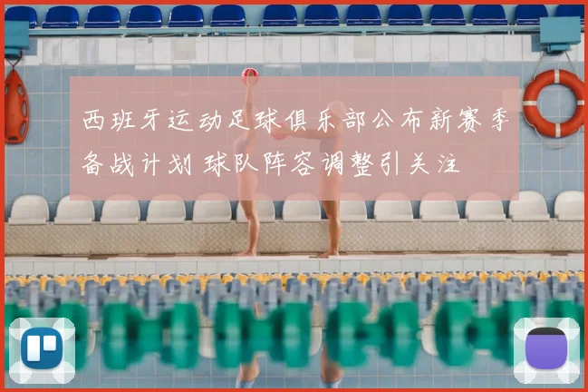 西班牙运动足球俱乐部公布新赛季备战计划 球队阵容调整引关注