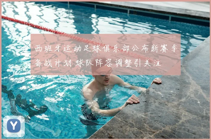 西班牙运动足球俱乐部公布新赛季备战计划 球队阵容调整引关注