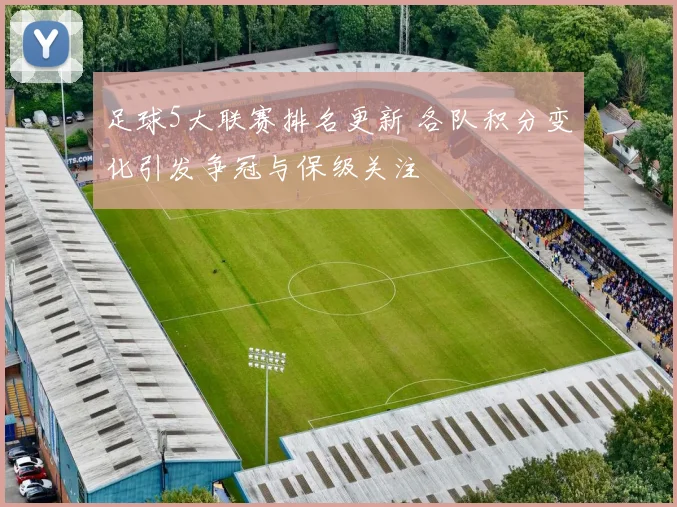足球5大联赛排名更新 各队积分变化引发争冠与保级关注