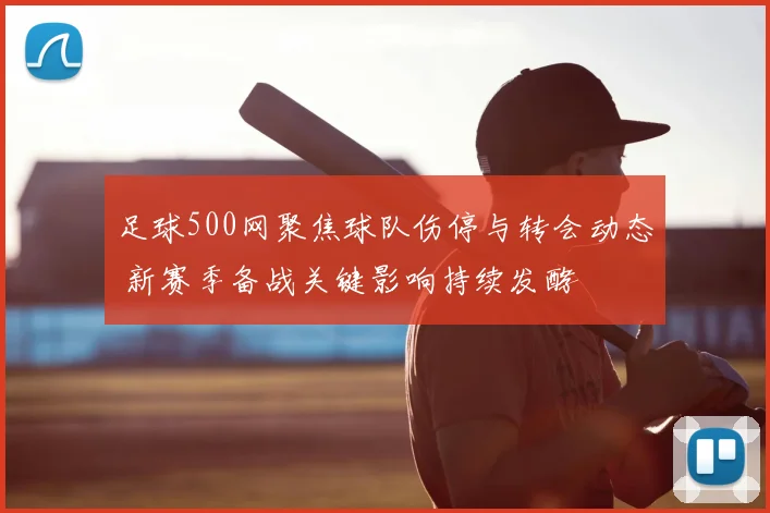 足球500网聚焦球队伤停与转会动态 新赛季备战关键影响持续发酵