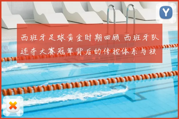 西班牙足球黄金时期回顾 西班牙队连夺大赛冠军背后的传控体系与核心阵容