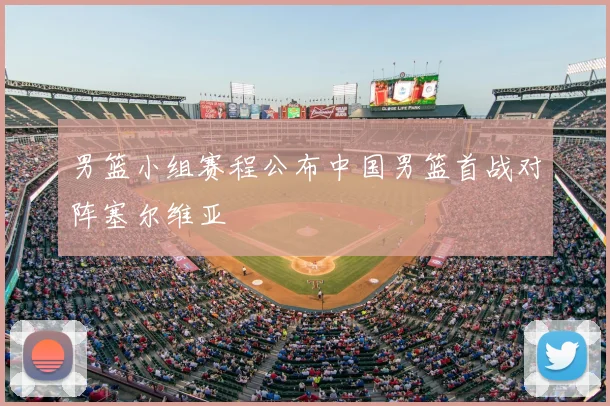 男篮小组赛程公布中国男篮首战对阵塞尔维亚