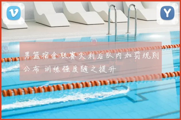 男篮宿舍联赛失利后队内加罚规则公布 训练强度随之提升