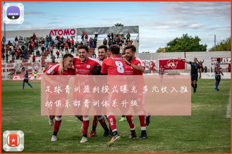 足球青训盈利模式曝光 多元收入推动俱乐部青训体系升级