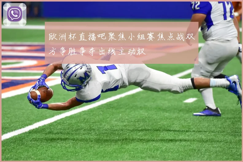 欧洲杯直播吧聚焦小组赛焦点战双方争胜争夺出线主动权