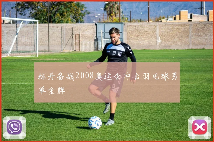 林丹备战2008奥运会冲击羽毛球男单金牌