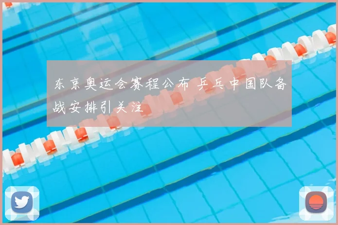 东京奥运会赛程公布 乒乓中国队备战安排引关注