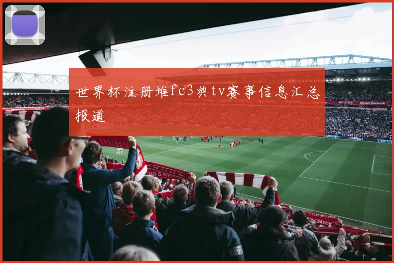 世界杯注册堆fc3典tv赛事信息汇总报道