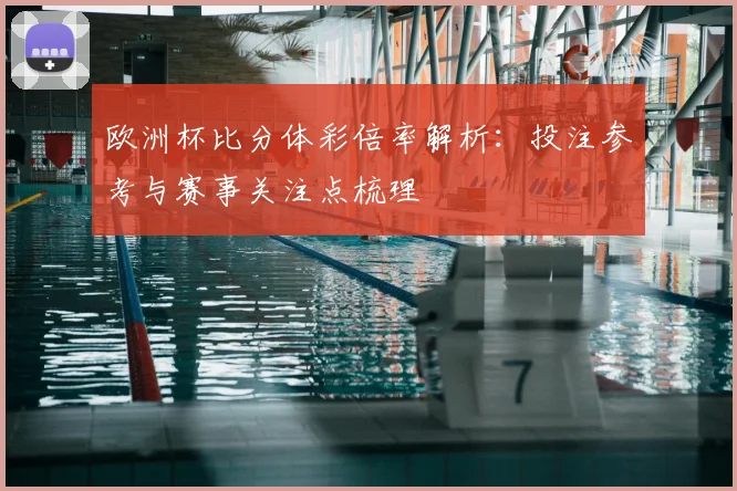 欧洲杯比分体彩倍率解析：投注参考与赛事关注点梳理