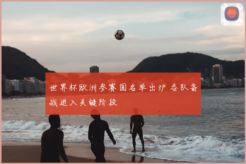 世界杯欧洲参赛国名单出炉 各队备战进入关键阶段
