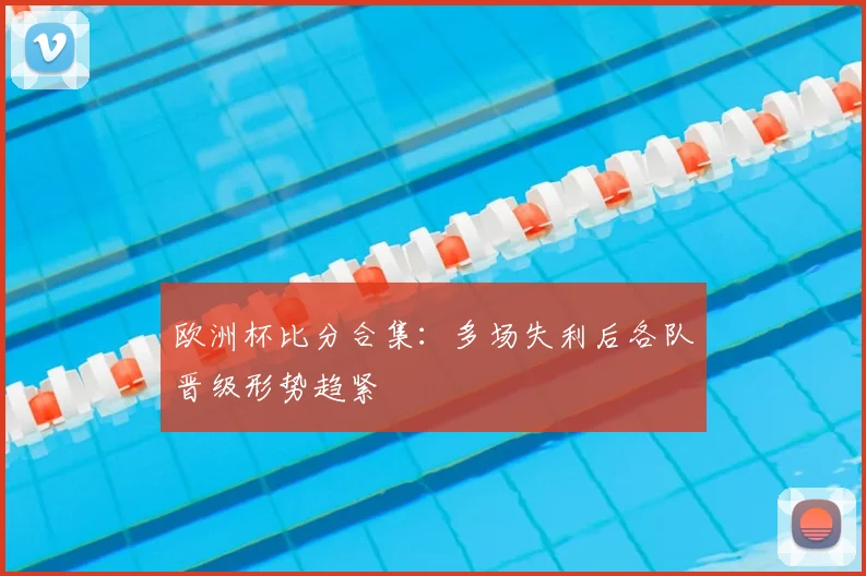 欧洲杯比分合集：多场失利后各队晋级形势趋紧