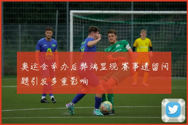 奥运会举办后弊端显现 赛事遗留问题引发多重影响