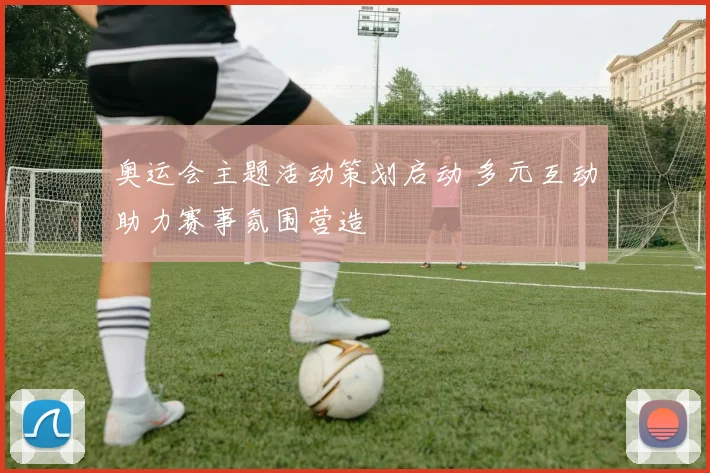 奥运会主题活动策划启动 多元互动助力赛事氛围营造