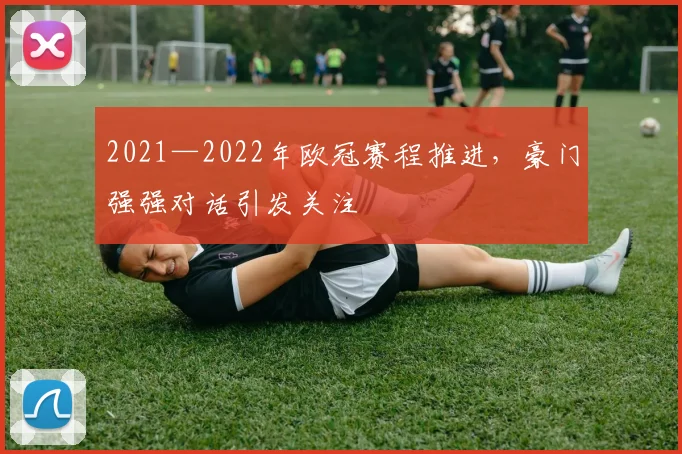 2021—2022年欧冠赛程推进,豪门强强对话引发关注