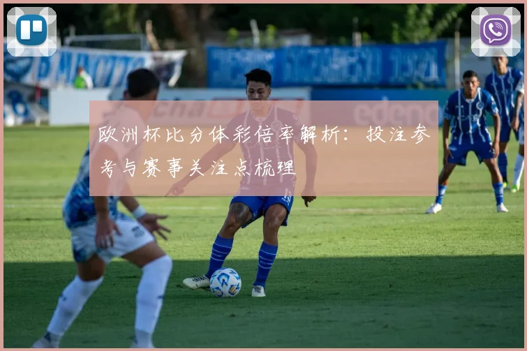 欧洲杯比分体彩倍率解析：投注参考与赛事关注点梳理