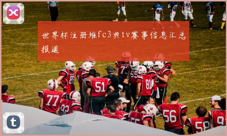 世界杯注册堆fc3典tv赛事信息汇总报道