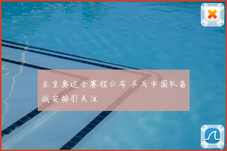 东京奥运会赛程公布 乒乓中国队备战安排引关注